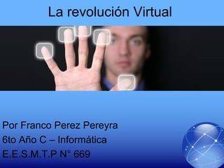 La revolución Virtual
Por Franco Perez Pereyra
6to Año C – Informática
E.E.S.M.T.P N° 669
 