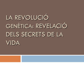 LA REVOLUCIÓ
GENÈTICA: REVELACIÓ
DELS SECRETS DE LA
VIDA
 