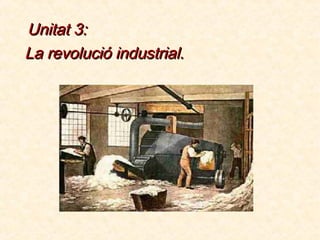 Unitat 3:
La revolució industrial.
 