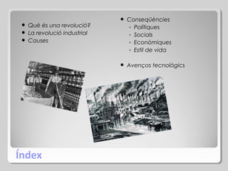 

Conseqüències
◦ Polítiques
◦ Socials
◦ Econòmiques
◦ Estil de vida



Avenços tecnològics

Què és una revolució?
 La revolució industrial
 Causes


Índex

 
