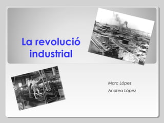 La revolució
industrial
Marc López
Andrea López

 