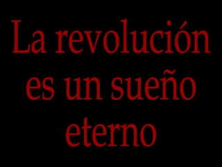 La revolución es un sueño eterno 