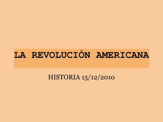 LA REVOLUCIÓN AMERICANA
HISTORIA 15/12/2010
 