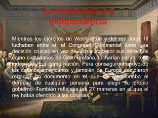 La declaración de
             independencia
Mientras los ejércitos de Washington y del rey Jorge III
luchaban entre sí, e...