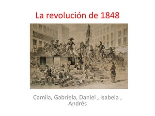 La revolución de 1848
Camila, Gabriela, Daniel , Isabela ,
Andrés
 