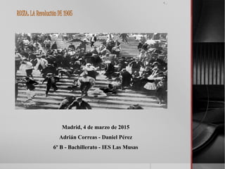 RUSIA: LA Revolución DE 1905
Madrid, 4 de marzo de 2015
Adrián Correas - Daniel Pérez
6º B - Bachillerato - IES Las Musas
 
