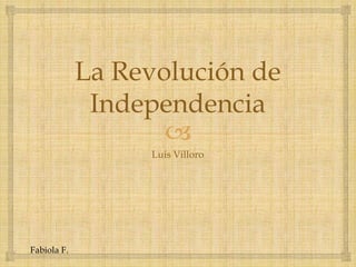 
La Revolución de
Independencia
Luis Villoro
Fabiola F.
 