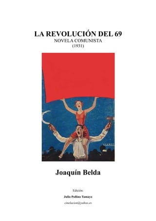 LA REVOLUCIÓN DEL 69
NOVELA COMUNISTA
(1931)
Joaquín Belda
Edición:
Julio Pollino Tamayo
cinelacion@yahoo.es
 
