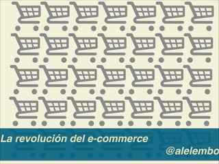 La revolución del e-commerce
@alelembo
 