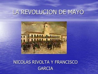 LA REVOLUCION DE MAYO NICOLAS RIVOLTA Y FRANCISCO GARCIA 