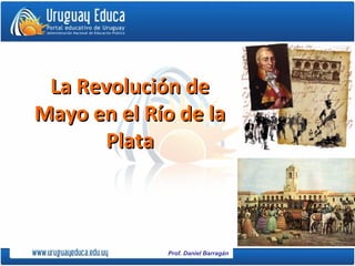 Prof. Daniel Barragán
La Revolución deLa Revolución de
Mayo en el Río de laMayo en el Río de la
PlataPlata
 