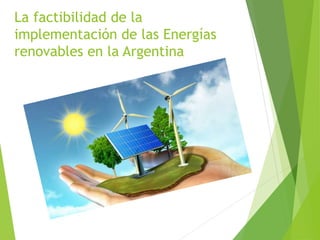 La factibilidad de la
implementación de las Energías
renovables en la Argentina
 