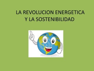LA REVOLUCION ENERGETICA
Y LA SOSTENIBILIDAD
 