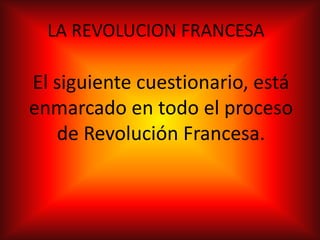 LA REVOLUCION FRANCESA

El siguiente cuestionario, está
enmarcado en todo el proceso
   de Revolución Francesa.
 