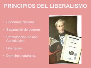 PRINCIPIOS DEL LIBERALISMO   Soberanía Nacional.   Separación de poderes.   Promulgación de una Constitución.   Libertades.   Derechos naturales.   