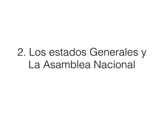 2. Los estados Generales y
La Asamblea Nacional
 