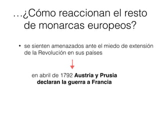 …¿Cómo reaccionan el resto
de monarcas europeos?
• se sienten amenazados ante el miedo de extensión
de la Revolución en sus países
en abril de 1792 Austria y Prusia
declaran la guerra a Francia
 