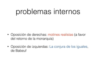 problemas internos
• Oposición de derechas: motines realistas (a favor
del retorno de la monarquía)
• Oposición de izquierdas: La conjura de los iguales,
de Babeuf
 