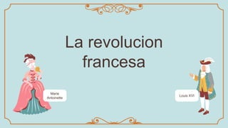 La revolucion
francesa
Marie
Antoinette
Louis XVI
 
