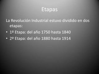 EtapasLa Revolución Industrial estuvo dividido en dos etapas:1º Etapa: del año 1750 hasta 18402º Etapa: del año 1880 hasta 1914