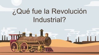 ¿Qué fue la Revolución
Industrial?
 