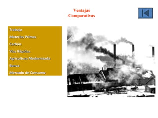 Ventajas
Comparativas
TrabajoTrabajo
Materias PrimasMaterias Primas
CarbónCarbón
Vías RápidasVías Rápidas
Agricultura ModernizadaAgricultura Modernizada
BancaBanca
Mercado de ConsumoMercado de Consumo
 