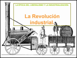 LA ÉPOCA DEL LIBERALISMO Y LA INDUSTRIALIZACIÓN.
La Revolución
industrial.
 