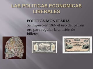 POLITICA MONETARIA
Se impuso en 1897 el uso del patrón
oro para regular la emisión de
billetes.
 