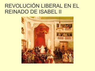 REVOLUCIÓN LIBERAL EN EL 
REINADO DE ISABEL II 
 