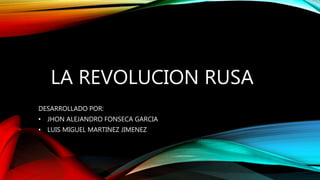 LA REVOLUCION RUSA
DESARROLLADO POR:
• JHON ALEJANDRO FONSECA GARCIA
• LUIS MIGUEL MARTINEZ JIMENEZ
 