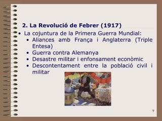 2. La Revolució de Febrer (1917) La cojuntura de la Primera Guerra Mundial: Aliances amb França i Anglaterra (Triple Entesa) Guerra contra Alemanya Desastre militar i enfonsament econòmic Descontentament entre la població civil i militar 