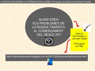 QUINS EREN
ELS PROBLEMES DE
LA RÚSSIA TSARISTA
AL COMENÇAMENT
DEL SEGLE XX? Carta al
Tsar Nicolau II
de León Tolstoi
16 de...