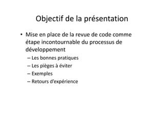 La revue de code dans le cycle de 
développement
Besoins
Analyse technique
Tests unitaires
Développement
Revue pré‐commit
éIntégration
Build & Livraison
Revue post‐commit
Tests fonctionnels
Déploiement
 