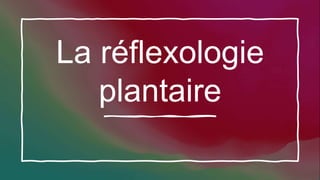 La réflexologie
plantaire
 