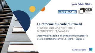 1
La réforme du code du travail
REGARDS CROISÉS ENTRE CHEFS
D’ENTREPRISE ET SALARIÉS
Observatoire social de l’Entreprise Ipsos pour le
CESI en partenariat avec Le Figaro – Vague 9
 