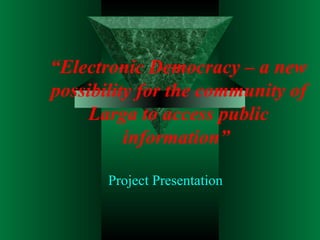 “ Electronic Democracy – a new possibility for the community of Larga to access public information”   Project Presentation 