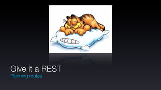 Give it a REST
Planning routes
 