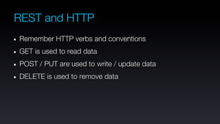 REST and HTTP
Remember HTTP verbs and conventions
GET is used to read data
POST / PUT are used to write / update data
DELETE is used to remove data
 