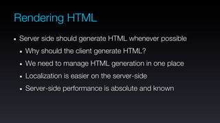 Rendering HTML
Server side should generate HTML whenever possible
 Why should the client generate HTML?
 We need to manage HTML generation in one place
 Localization is easier on the server-side
 Server-side performance is absolute and known
 