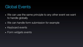Global Events
 We can use the same principle to any other event we want
 to handle globally
 We can handle form submission for example
 Keyboard events
 Form widgets events
 