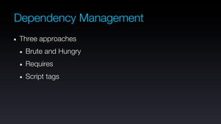 Dependency Management
Three approaches
 Brute and Hungry
 Requires
 Script tags
 