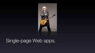 Single-page Web apps.
 