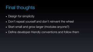 Final thoughts
 Design for simplicity
 Don’t repeat yourself and don’t reinvent the wheel
 Start small and grow larger (modules anyone?)
 Define developer-friendly conventions and follow them
 