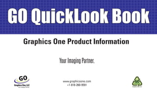 GO QuickLook Book
 Graphics One Product Information

           Your Imaging Partner.

             www.graphicsone.com
               +1-818-260-9591
 