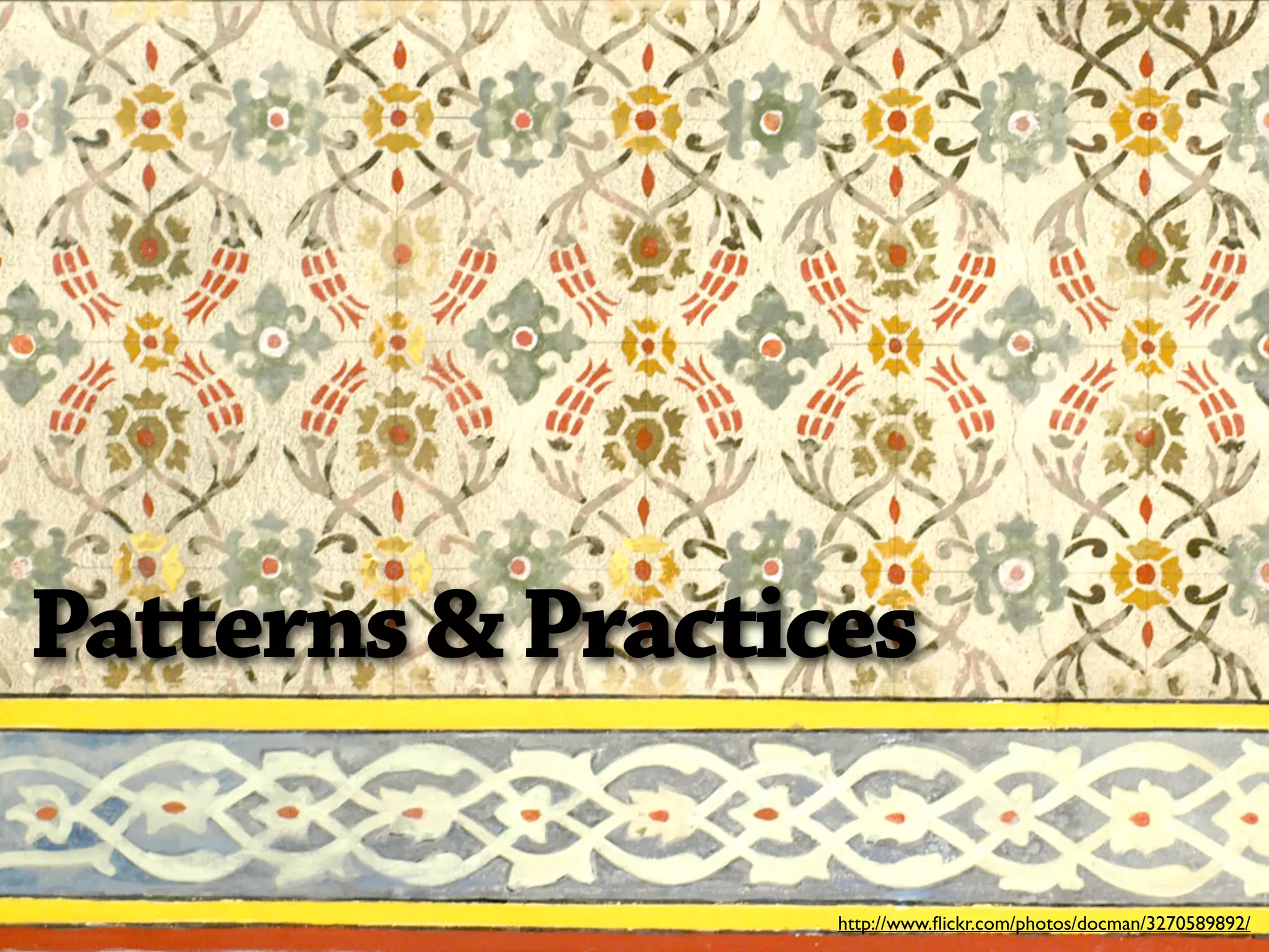 Patterns & Practices

                  http://www.ﬂickr.com/photos/docman/3270589892/
 