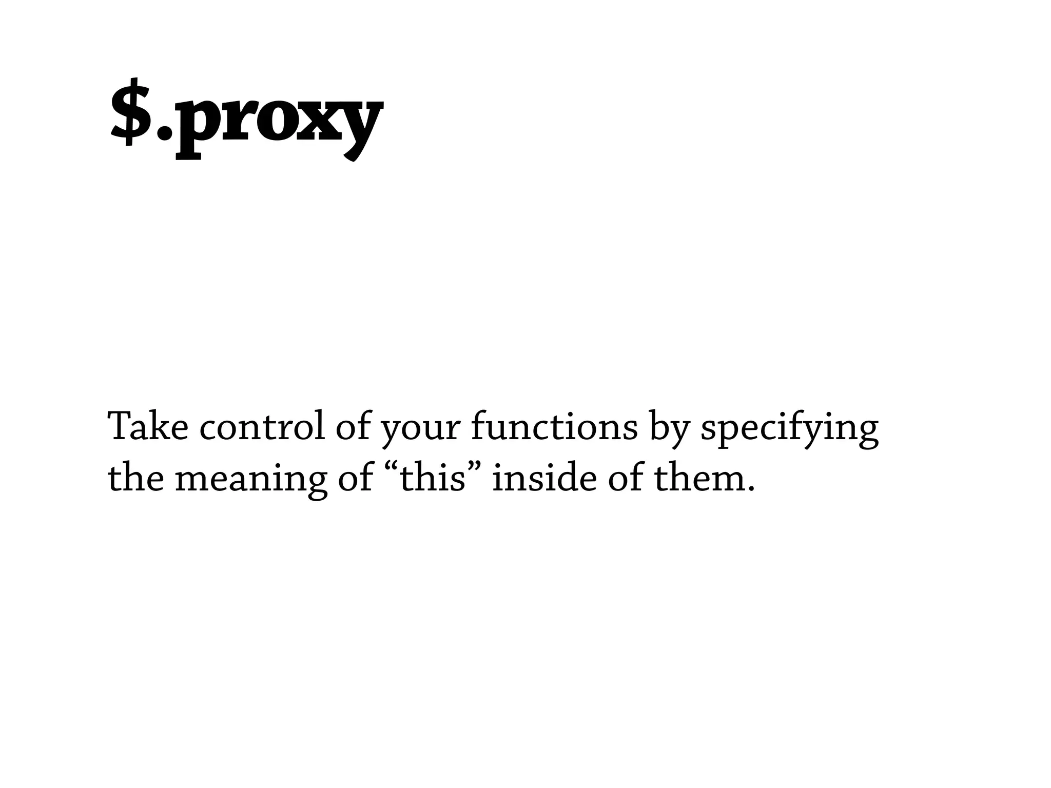 $.proxy


Take control of your functions by specifying
the meaning of “this” inside of them.
 