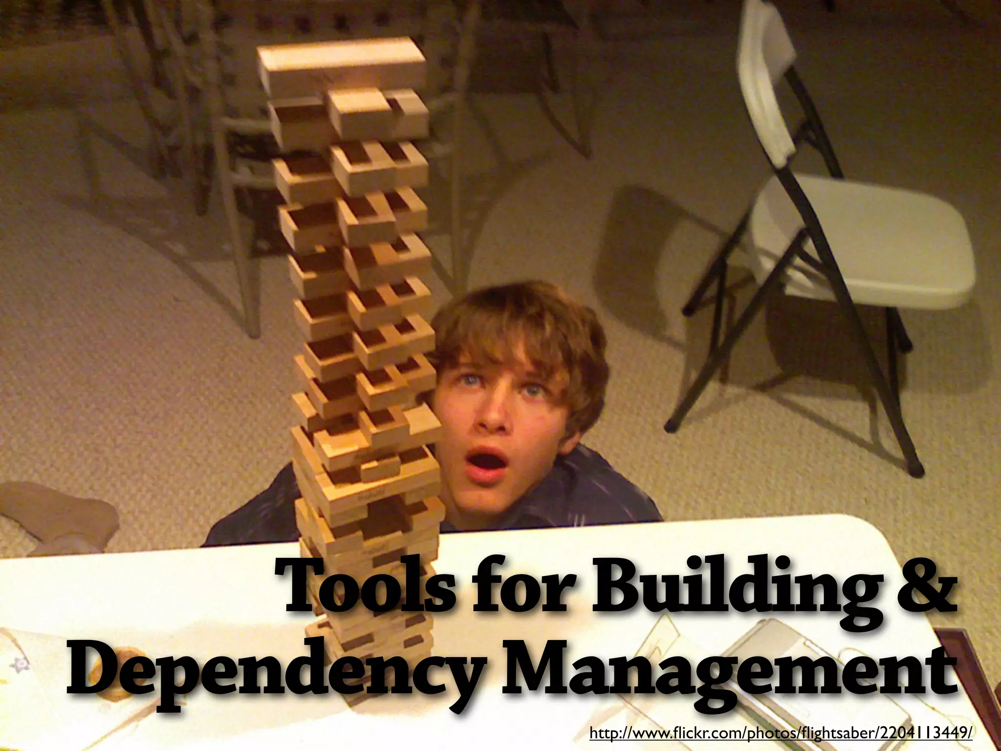Tools for Building &
Dependency Management
              http://www.ﬂickr.com/photos/ﬂightsaber/2204113449/
 