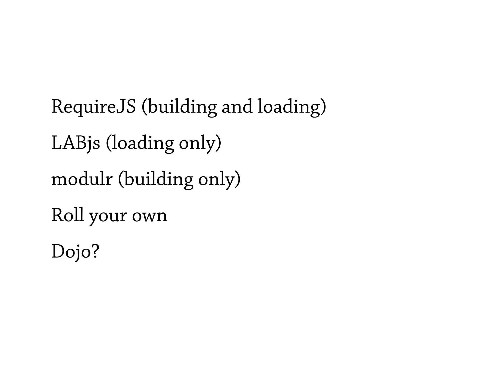RequireJS (building and loading)
LABjs (loading only)
modulr (building only)
Roll your own
Dojo?
 