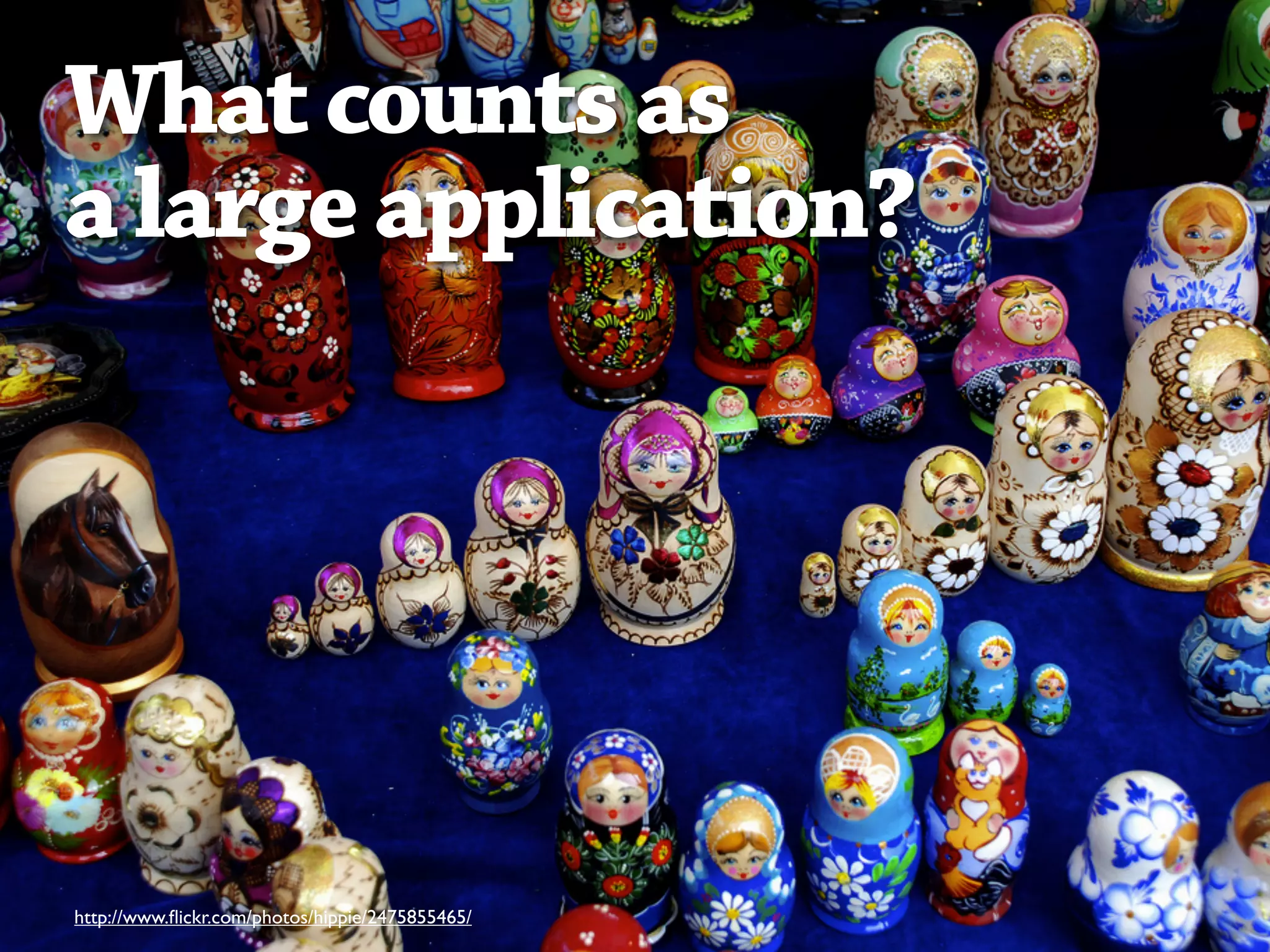 What counts as
a large application?




http://www.ﬂickr.com/photos/hippie/2475855465/
 