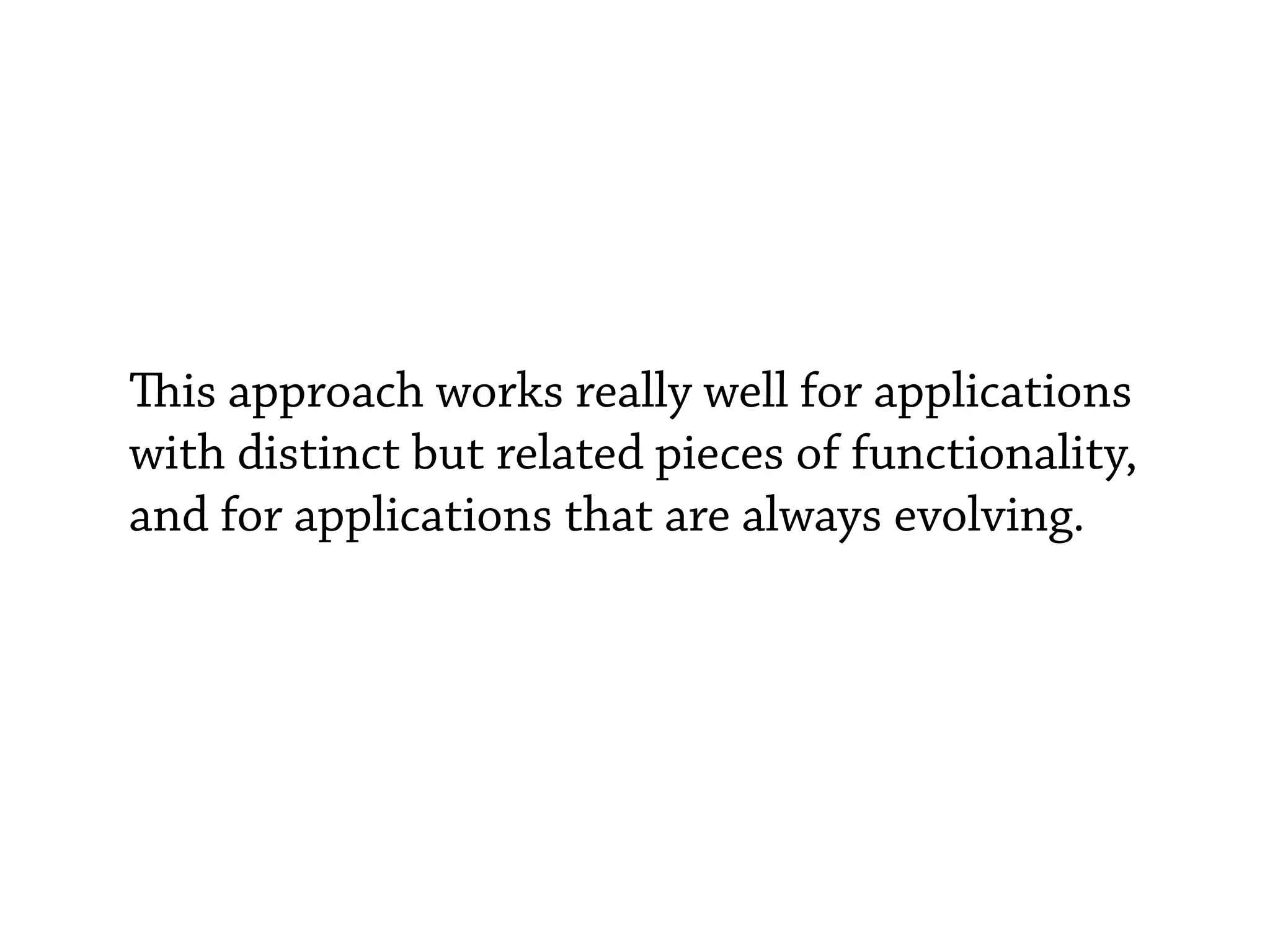is approach works really well for applications
with distinct but related pieces of functionality,
and for applications that are always evolving.
 